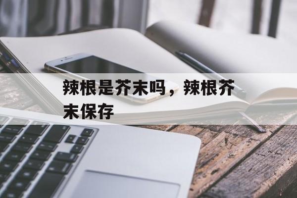 辣根是芥末吗，辣根芥末保存-第1张图片-