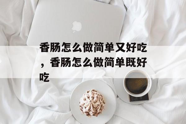 香肠怎么做简单又好吃，香肠怎么做简单既好吃-第1张图片-