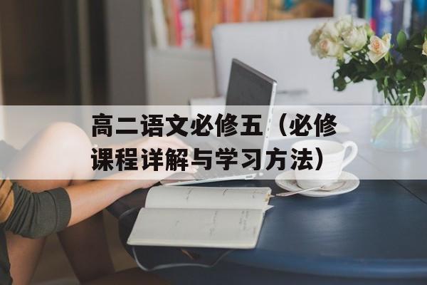 高二语文必修五（必修课程详解与学习方法）-第1张图片-