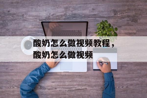 酸奶怎么做视频教程，酸奶怎么做视频-第1张图片-