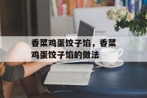 香菜鸡蛋饺子馅，香菜鸡蛋饺子馅的做法-第1张图片-