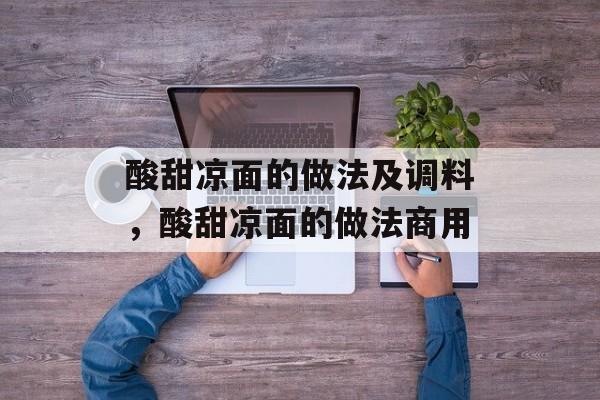 酸甜凉面的做法及调料，酸甜凉面的做法商用-第1张图片-