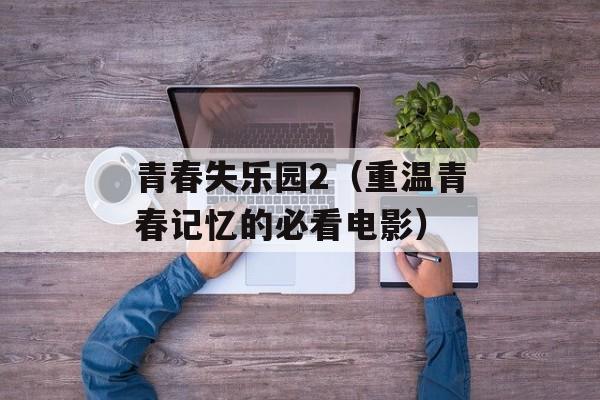 青春失乐园2（重温青春记忆的必看电影）-第1张图片-