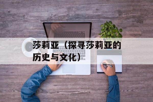 莎莉亚（探寻莎莉亚的历史与文化）-第1张图片-