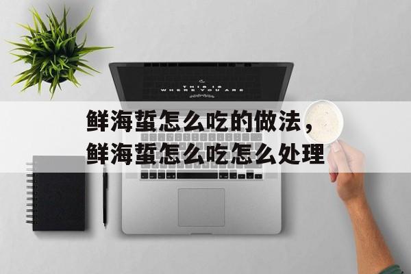 鲜海蜇怎么吃的做法，鲜海蜇怎么吃怎么处理-第1张图片-
