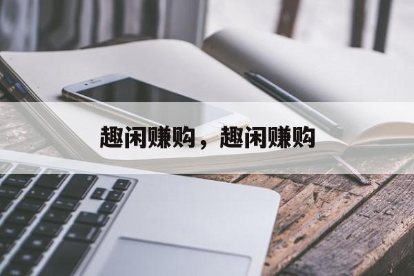 趣闲赚购，趣闲赚购-第1张图片-