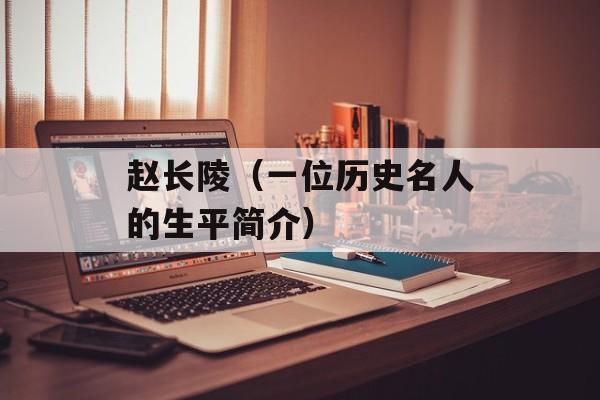 赵长陵（一位历史名人的生平简介）-第1张图片-