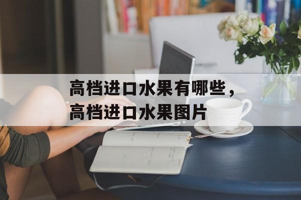 高档进口水果有哪些，高档进口水果图片-第1张图片-