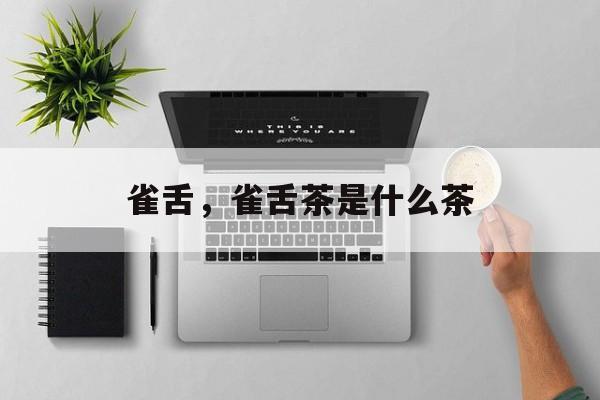 雀舌，雀舌茶是什么茶-第1张图片-