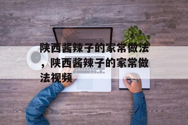 陕西酱辣子的家常做法，陕西酱辣子的家常做法视频-第1张图片-