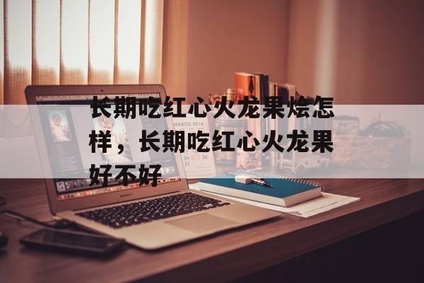 长期吃红心火龙果烩怎样，长期吃红心火龙果好不好-第1张图片-