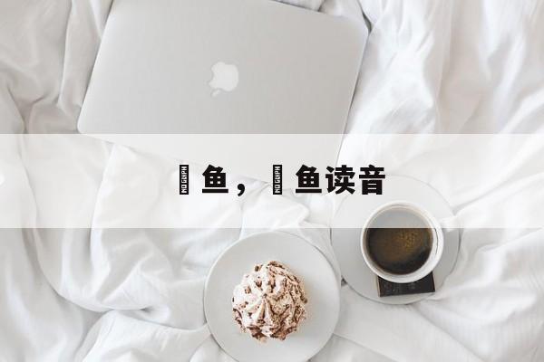 魟鱼，魟鱼读音-第1张图片-