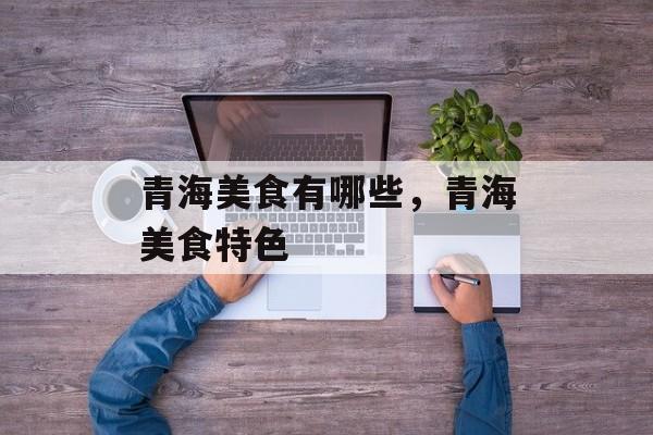 青海美食有哪些，青海美食特色-第1张图片-