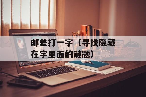 邮差打一字（寻找隐藏在字里面的谜题）-第1张图片-