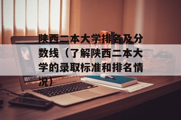 陕西二本大学排名及分数线（了解陕西二本大学的录取标准和排名情况）-第1张图片-