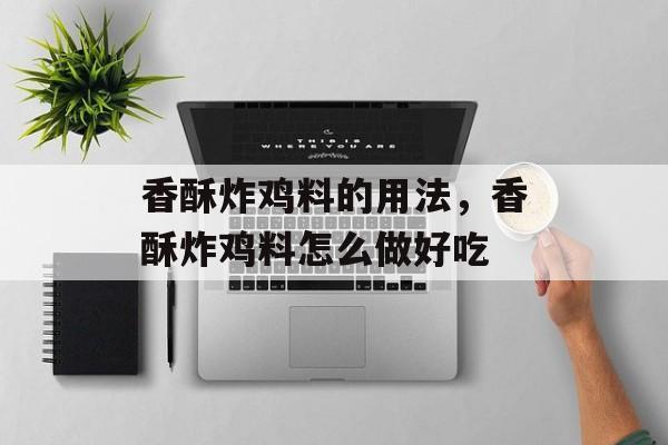 香酥炸鸡料的用法，香酥炸鸡料怎么做好吃-第1张图片-