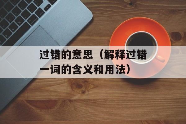 过错的意思（解释过错一词的含义和用法）-第1张图片-