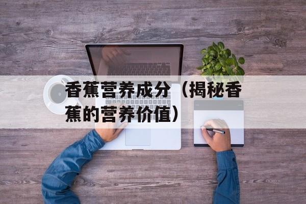 香蕉营养成分（揭秘香蕉的营养价值）-第1张图片-