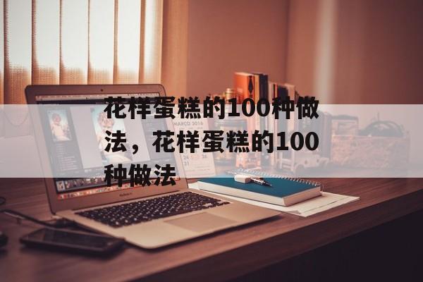 花样蛋糕的100种做法，花样蛋糕的100种做法-第1张图片-