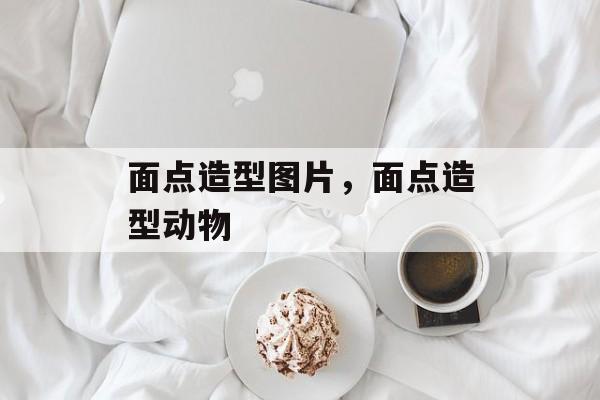 面点造型图片，面点造型动物-第1张图片-
