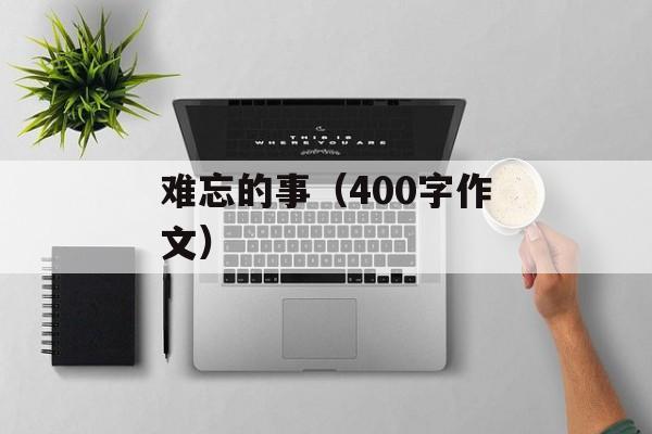 难忘的事（400字作文）-第1张图片-