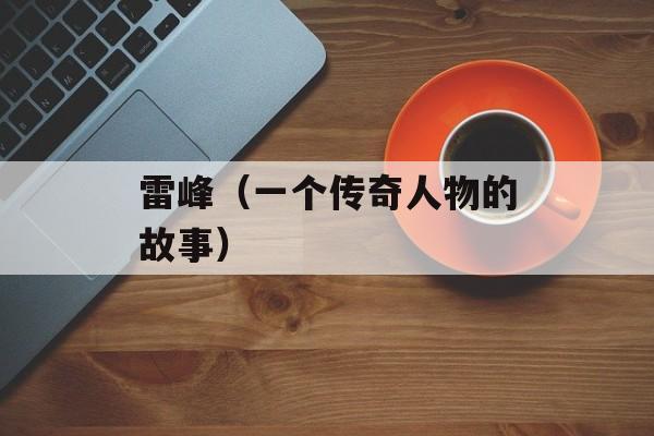 雷峰（一个传奇人物的故事）-第1张图片-