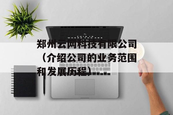 郑州云网科技有限公司（介绍公司的业务范围和发展历程）-第1张图片-