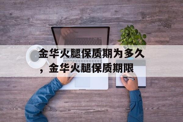 金华火腿保质期为多久，金华火腿保质期限-第1张图片-