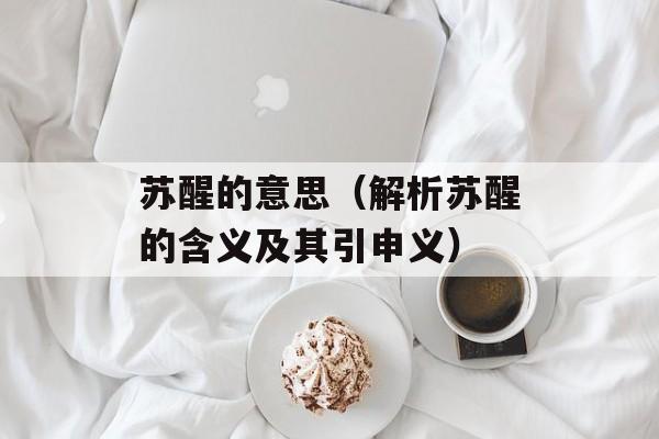 苏醒的意思（解析苏醒的含义及其引申义）-第1张图片-