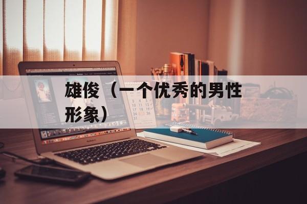雄俊（一个优秀的男性形象）-第1张图片-