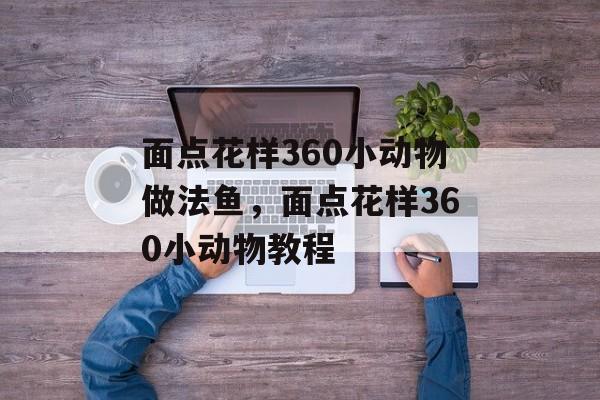 面点花样360小动物做法鱼，面点花样360小动物教程-第1张图片-