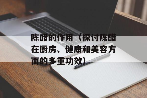 陈醋的作用（探讨陈醋在厨房、健康和美容方面的多重功效）-第1张图片-
