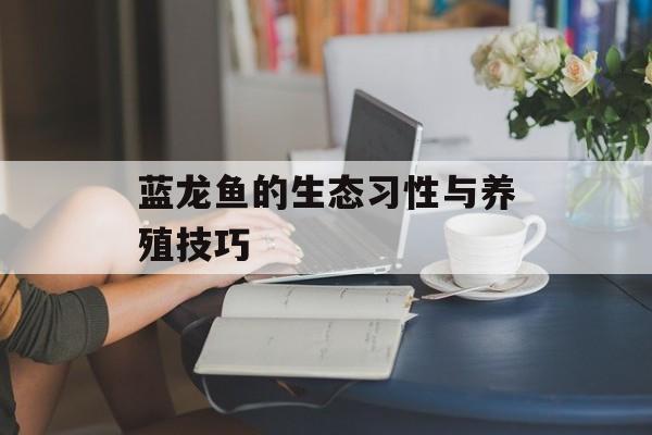 蓝龙鱼的生态习性与养殖技巧-第1张图片-
