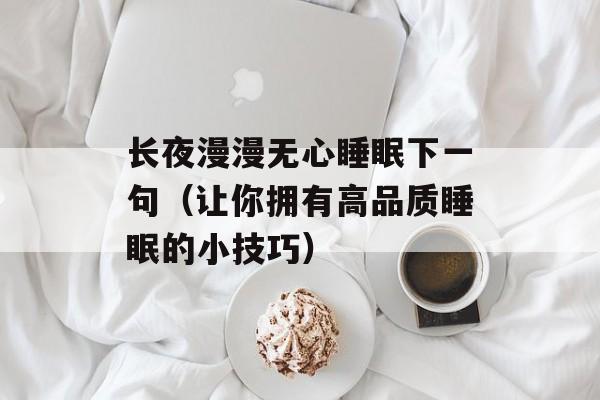长夜漫漫无心睡眠下一句（让你拥有高品质睡眠的小技巧）-第1张图片-