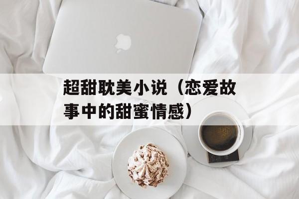 超甜耽美小说（恋爱故事中的甜蜜情感）-第1张图片-