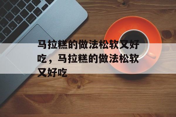 马拉糕的做法松软又好吃，马拉糕的做法松软又好吃-第1张图片-