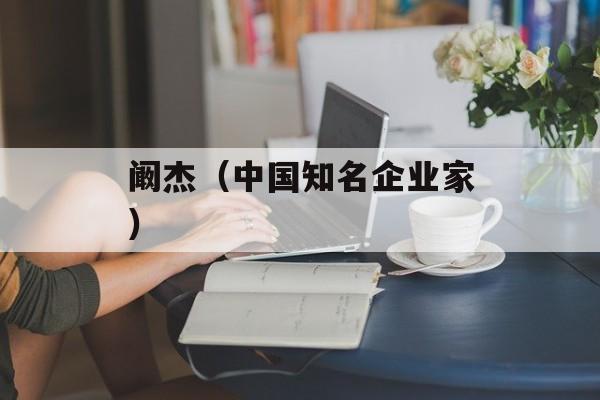 阚杰（中国知名企业家）-第1张图片-