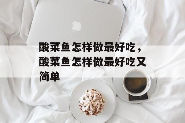 酸菜鱼怎样做最好吃，酸菜鱼怎样做最好吃又简单-第1张图片-