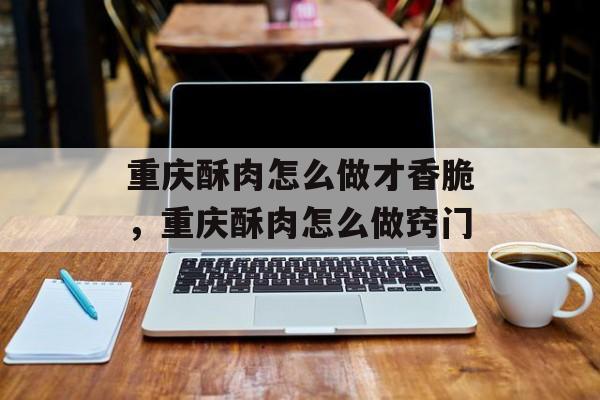 重庆酥肉怎么做才香脆，重庆酥肉怎么做窍门-第1张图片-