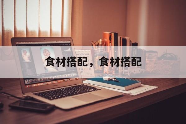 食材搭配，食材搭配-第1张图片-