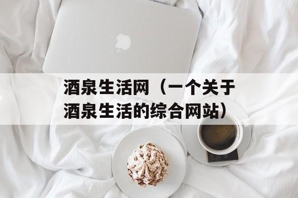 酒泉生活网（一个关于酒泉生活的综合网站）-第1张图片-
