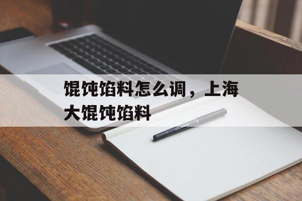馄饨馅料怎么调，上海大馄饨馅料-第1张图片-