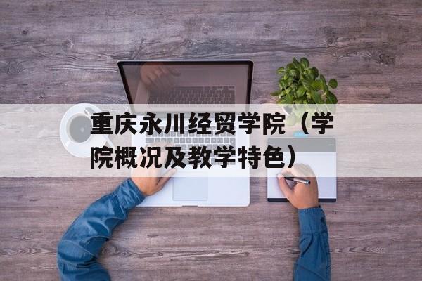 重庆永川经贸学院（学院概况及教学特色）-第1张图片-