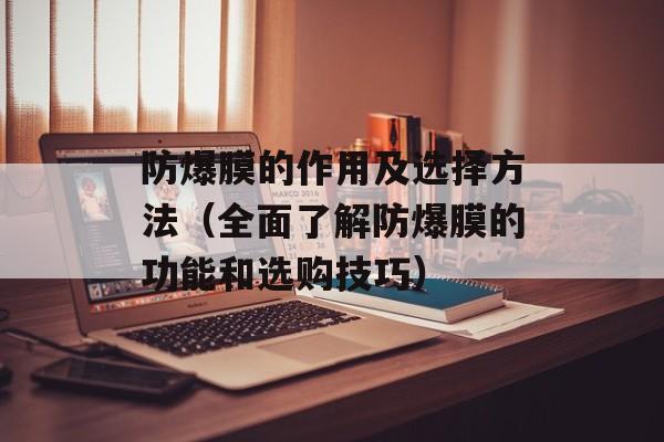 防爆膜的作用及选择方法（全面了解防爆膜的功能和选购技巧）-第1张图片-