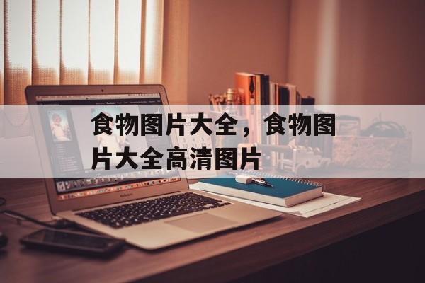 食物图片大全，食物图片大全高清图片-第1张图片-