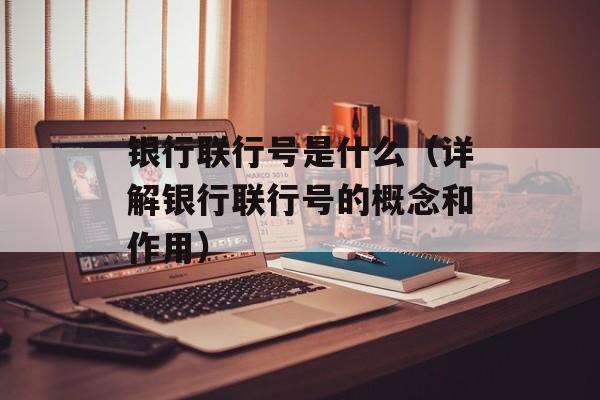 银行联行号是什么（详解银行联行号的概念和作用）-第1张图片-