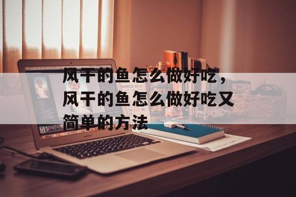 风干的鱼怎么做好吃，风干的鱼怎么做好吃又简单的方法-第1张图片-
