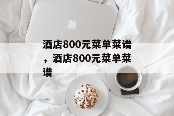 酒店800元菜单菜谱，酒店800元菜单菜谱-第1张图片-
