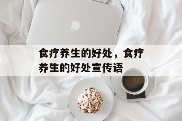 食疗养生的好处，食疗养生的好处宣传语-第1张图片-