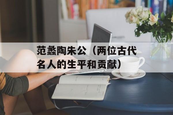 范蠡陶朱公（两位古代名人的生平和贡献）-第1张图片-